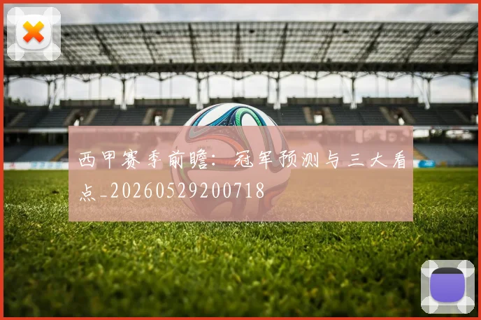 西甲赛季前瞻：冠军预测与三大看点_20260529200718