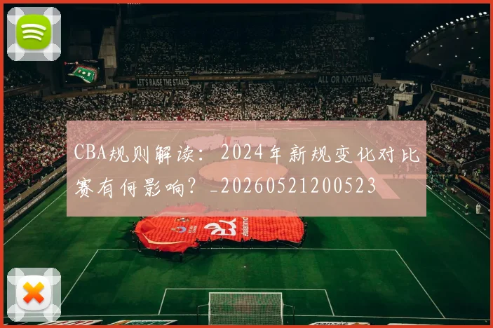 CBA规则解读：2024年新规变化对比赛有何影响？_20260521200523