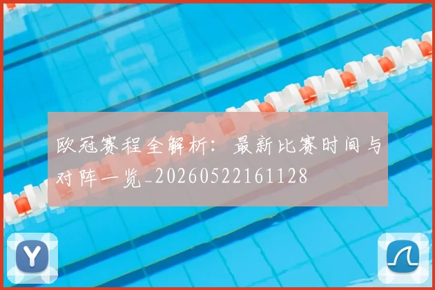 欧冠赛程全解析：最新比赛时间与对阵一览_20260522161128