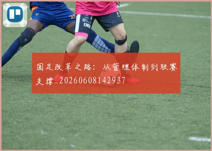 国足改革之路：从管理体制到联赛支撑_20260608142937