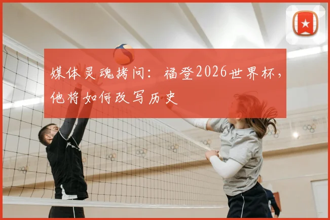 媒体灵魂拷问:福登2026世界杯,他将如何改写历史