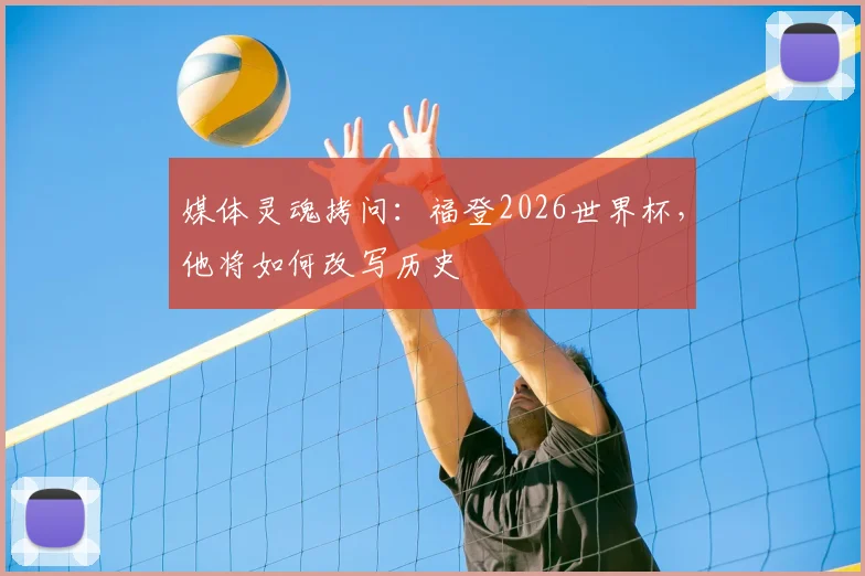 媒体灵魂拷问：福登2026世界杯，他将如何改写历史