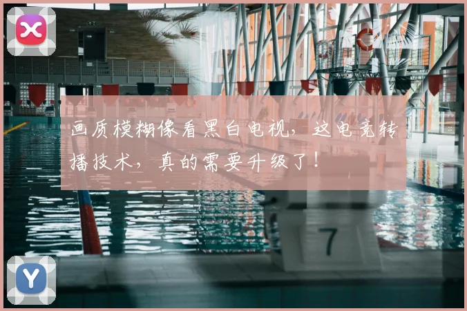 画质模糊像看黑白电视，这电竞转播技术，真的需要升级了！